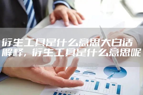 衍生工具是什么意思大白话解释，衍生工具是什么意思呢