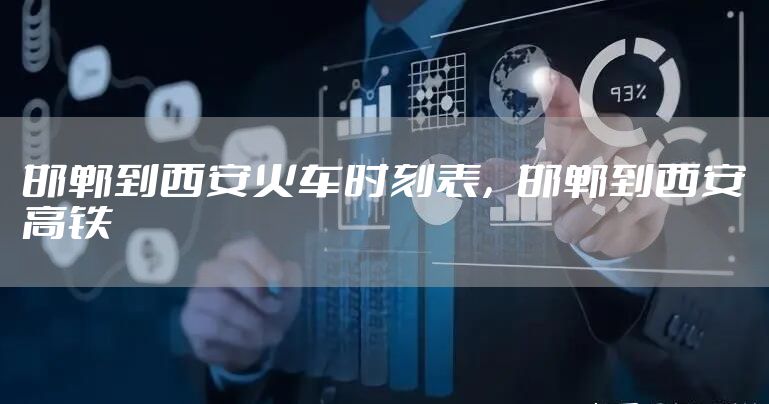 邯郸到西安火车时刻表，邯郸到西安高铁