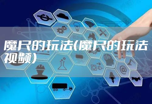 魔尺的玩法（魔尺的玩法视频）