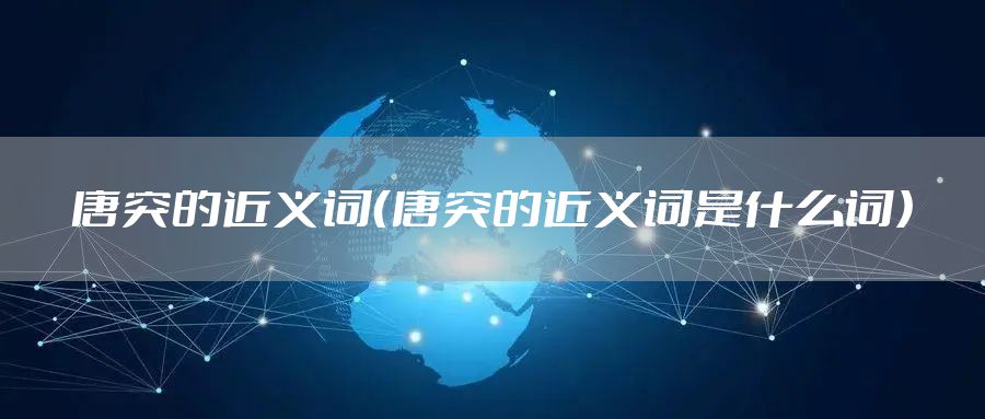 唐突的近义词（唐突的近义词是什么词）