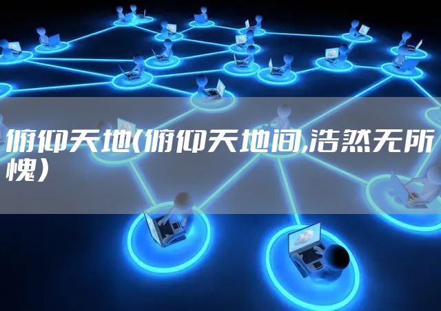 俯仰天地（俯仰天地间,浩然无所愧）
