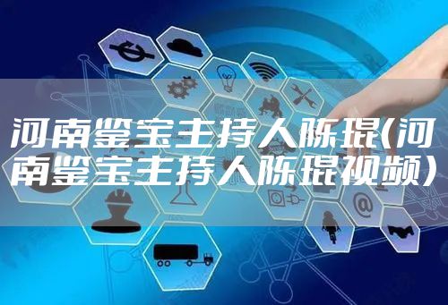 河南鉴宝主持人陈琨（河南鉴宝主持人陈琨视频）