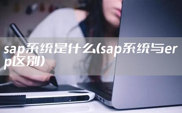 sap系统是什么(sap系统与erp区别)
