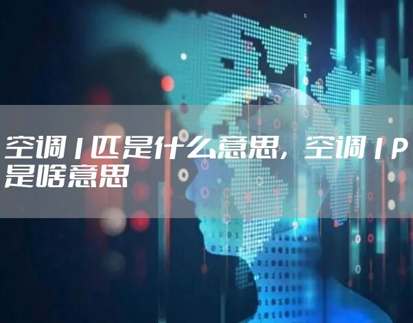 空调1匹是什么意思，空调1P是啥意思