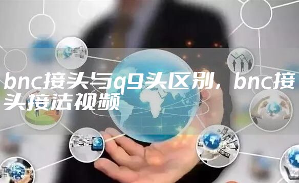 bnc接头与q9头区别，bnc接头接法视频