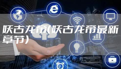 妖古龙帝（妖古龙帝最新章节）