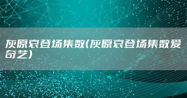 灰原哀登场集数（灰原哀登场集数爱奇艺）