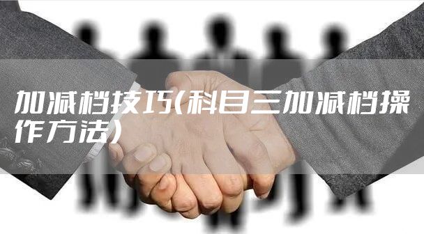 加减档技巧（科目三加减档操作方法）