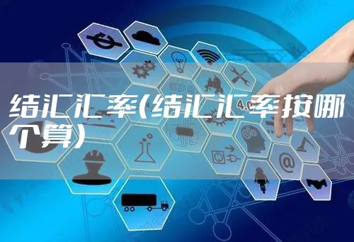 结汇汇率（结汇汇率按哪个算）