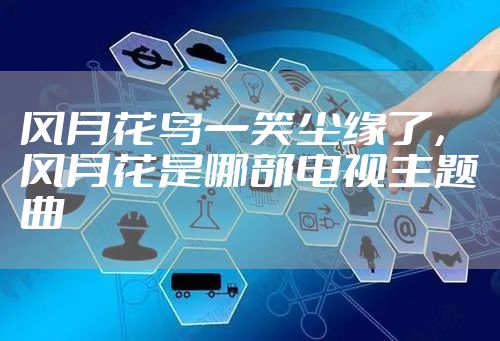风月花鸟一笑尘缘了，风月花是哪部电视主题曲