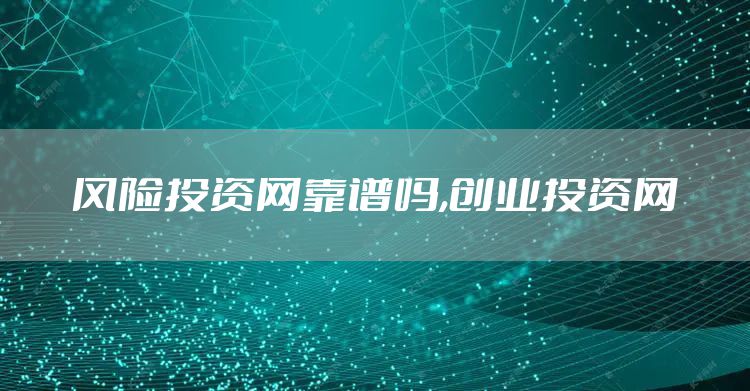 风险投资网靠谱吗,创业投资网