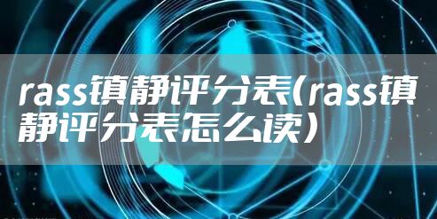 rass镇静评分表（rass镇静评分表怎么读）