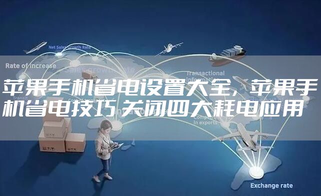 苹果手机省电设置大全，苹果手机省电技巧 关闭四大耗电应用