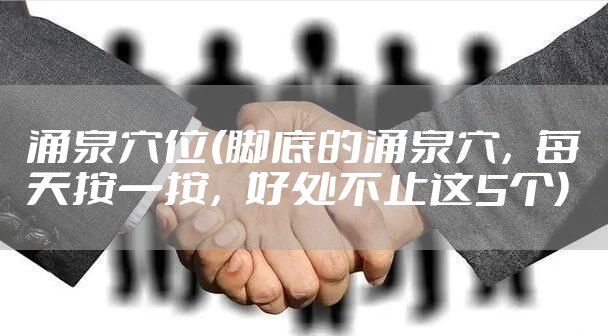 涌泉穴位(脚底的涌泉穴，每天按一按，好处不止这5个)
