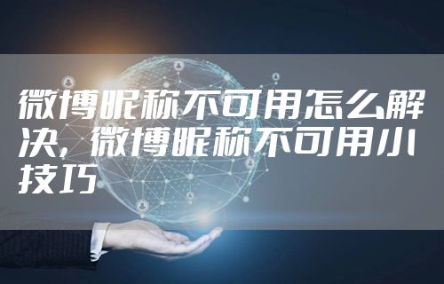 微博昵称不可用怎么解决，微博昵称不可用小技巧