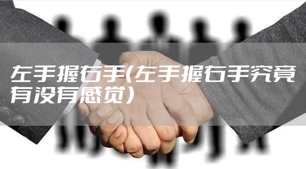 左手握右手（左手握右手究竟有没有感觉）