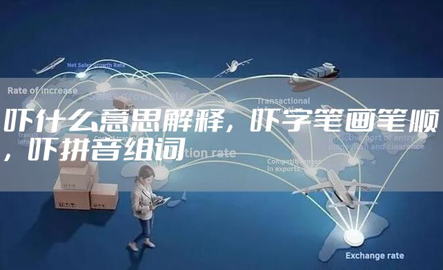 吓什么意思解释，吓字笔画笔顺，吓拼音组词