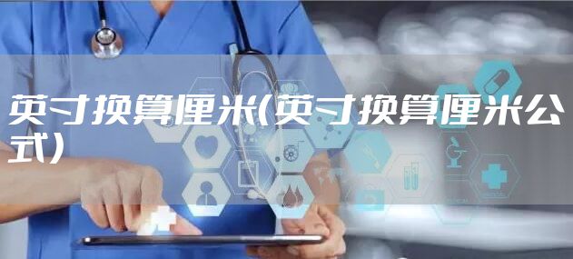 英寸换算厘米（英寸换算厘米公式）