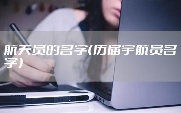 航天员的名字（历届宇航员名字）