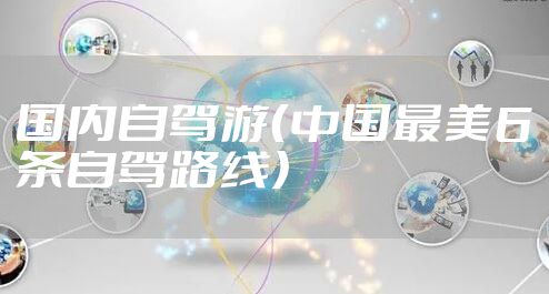 国内自驾游（中国最美6条自驾路线）