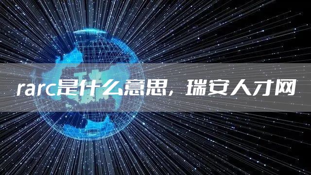 rarc是什么意思，瑞安人才网