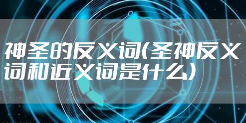 神圣的反义词（圣神反义词和近义词是什么）