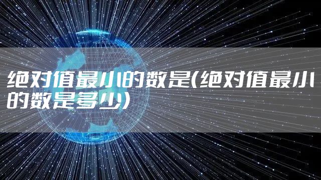 绝对值最小的数是（绝对值最小的数是多少）