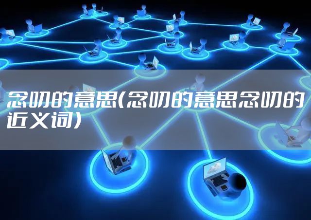 念叨的意思（念叨的意思念叨的近义词）