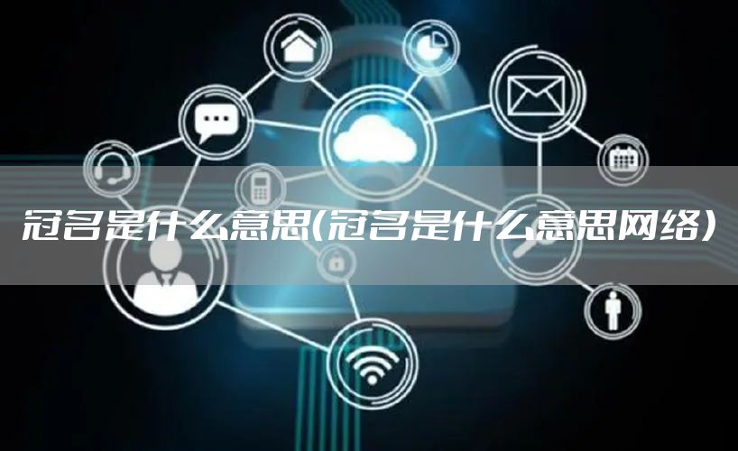 冠名是什么意思（冠名是什么意思网络）