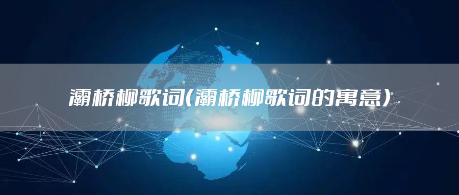 灞桥柳歌词（灞桥柳歌词的寓意）
