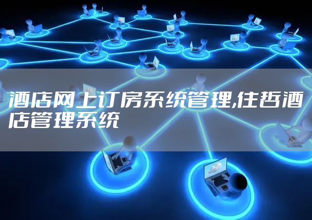 酒店网上订房系统管理,住哲酒店管理系统