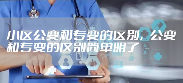 小区公变和专变的区别，公变和专变的区别简单明了