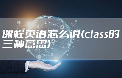 课程英语怎么说(class的三种意思)