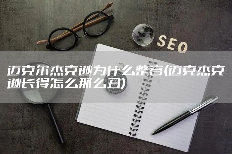 迈克尔杰克逊为什么整容(迈克杰克逊长得怎么那么丑)