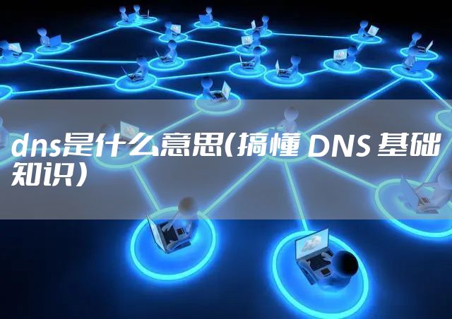dns是什么意思（搞懂 DNS 基础知识）