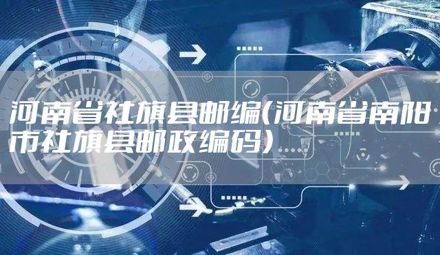 河南省社旗县邮编（河南省南阳市社旗县邮政编码）