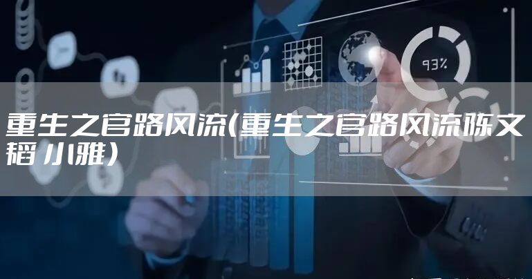 重生之官路风流（重生之官路风流陈文韬 小雅）
