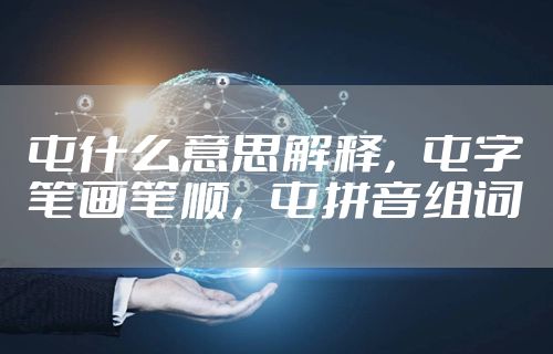 屯什么意思解释，屯字笔画笔顺，屯拼音组词