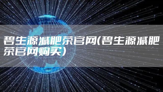 碧生源减肥茶官网（碧生源减肥茶官网购买）
