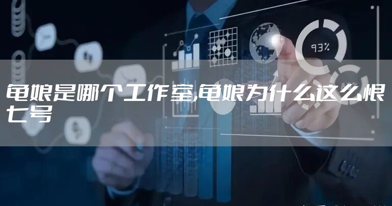龟娘是哪个工作室,龟娘为什么这么恨七号
