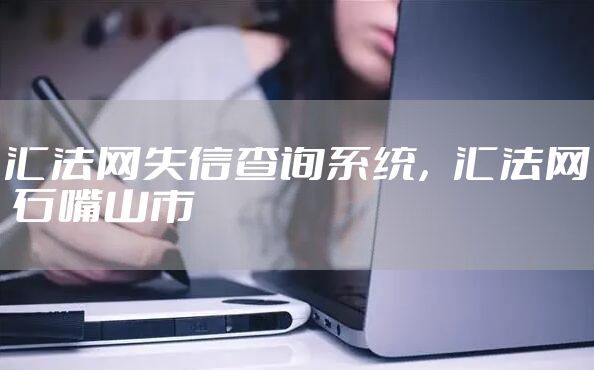 汇法网失信查询系统，汇法网 石嘴山市