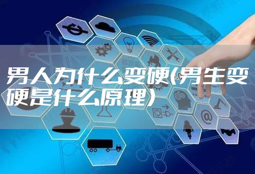 男人为什么变硬（男生变硬是什么原理）