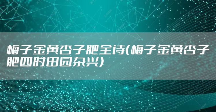梅子金黄杏子肥全诗（梅子金黄杏子肥四时田园杂兴）