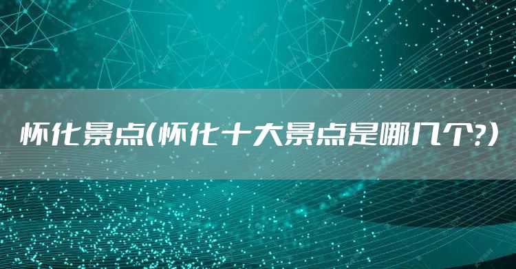 怀化景点（怀化十大景点是哪几个？）