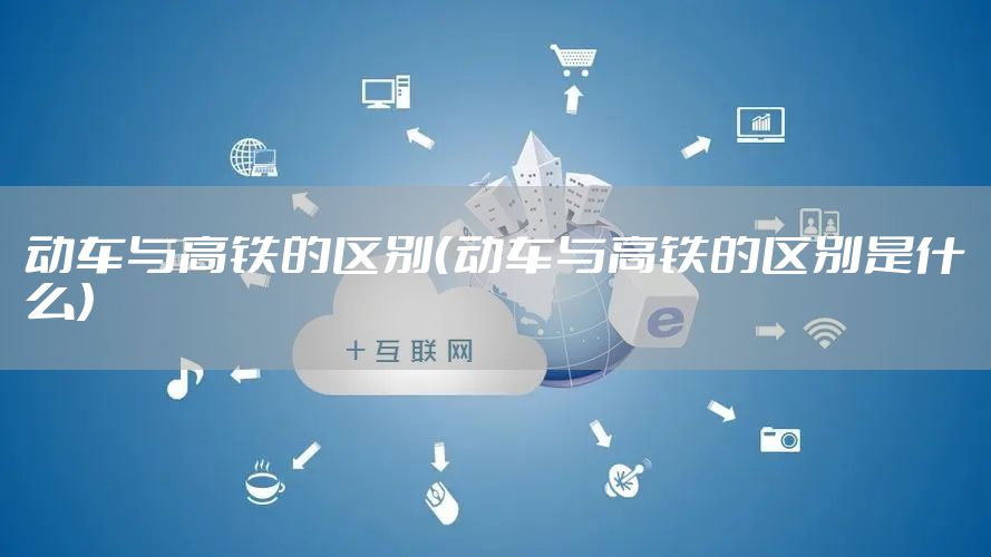 动车与高铁的区别（动车与高铁的区别是什么）