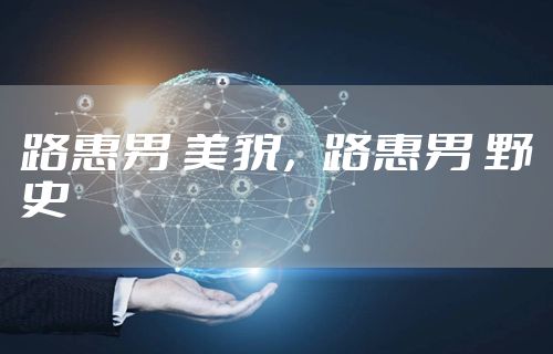 路惠男 美貌，路惠男 野史