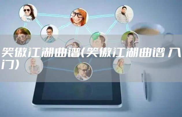 笑傲江湖曲谱（笑傲江湖曲谱 入门）