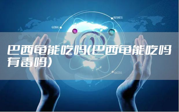 巴西龟能吃吗（巴西龟能吃吗有毒吗）