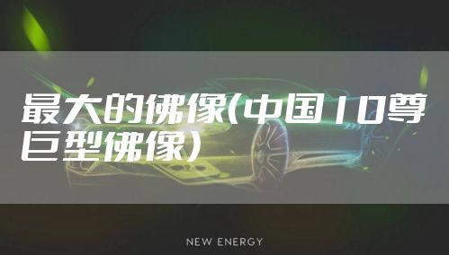 最大的佛像（中国10尊巨型佛像）
