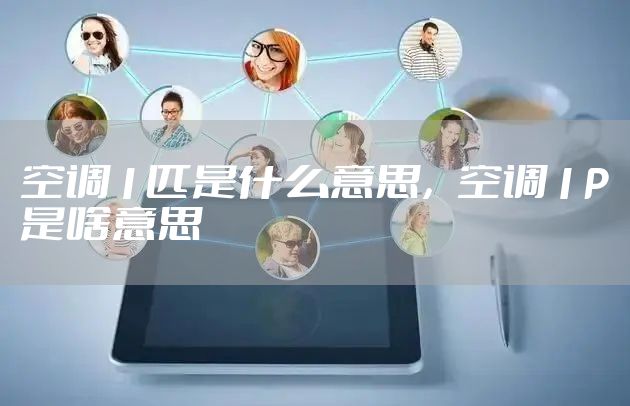 空调1匹是什么意思，空调1P是啥意思